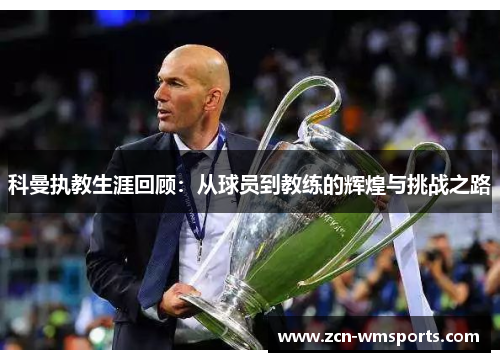 科曼执教生涯回顾：从球员到教练的辉煌与挑战之路